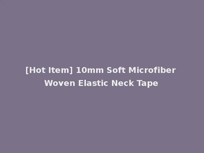 [Hot Item] 10mm Soft Microfiber Woven Elastic Neck Tape