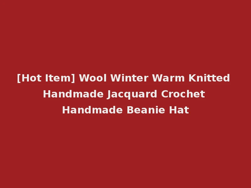 [Hot Item] Wool Winter Warm Knitted Handmade Jacquard Crochet Handmade Beanie Hat