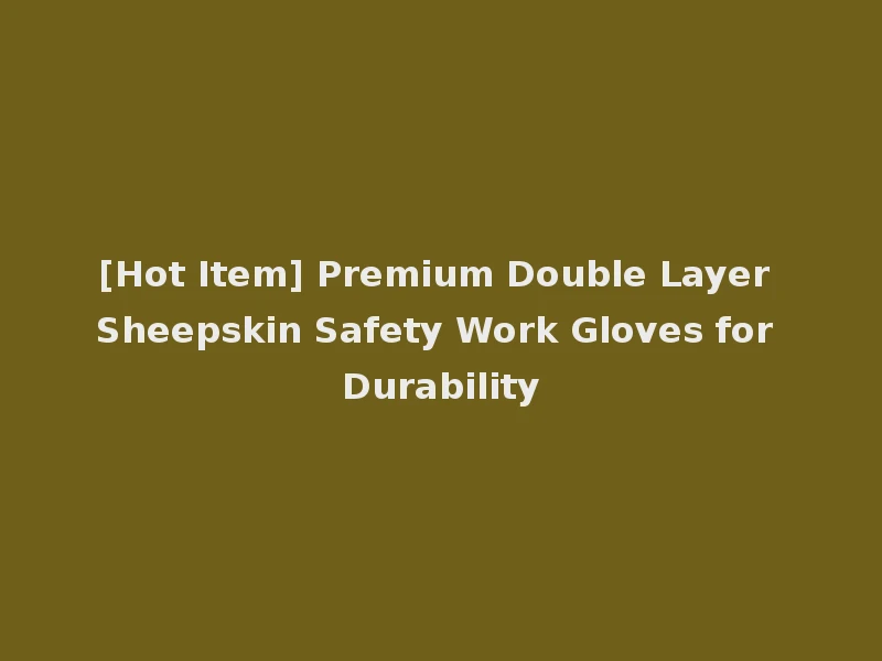 [Hot Item] Premium Double Layer Sheepskin Safety Work Gloves for Durability