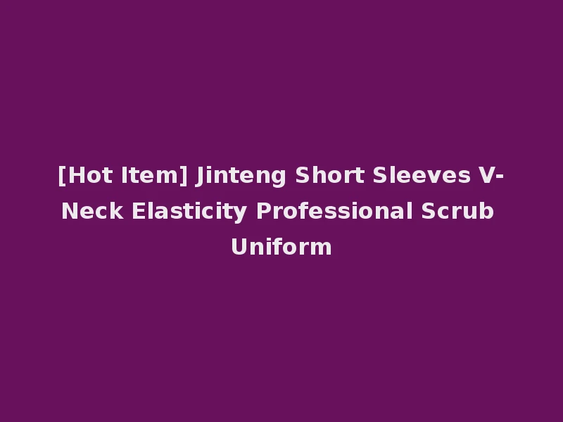 [Hot Item] Jinteng Short Sleeves V-Neck Elasticity Professional Scrub Uniform