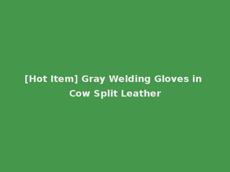 [Hot Item] Gray Welding Gloves in Cow Split Leather
