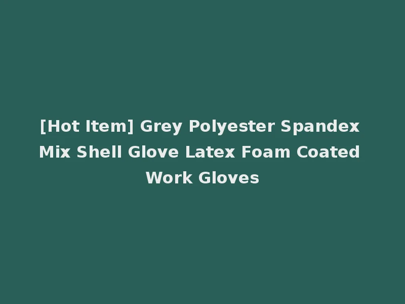 [Hot Item] Grey Polyester Spandex Mix Shell Glove Latex Foam Coated Work Gloves