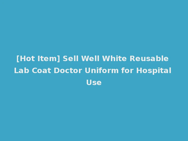 [Hot Item] Sell Well White Reusable Lab Coat Doctor Uniform for Hospital Use