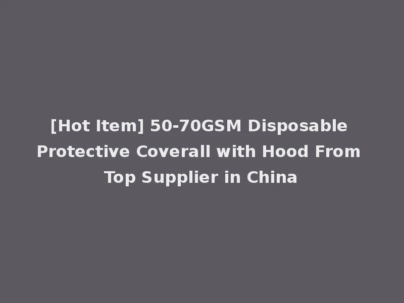[Hot Item] 50-70GSM Disposable Protective Coverall with Hood From Top Supplier in China