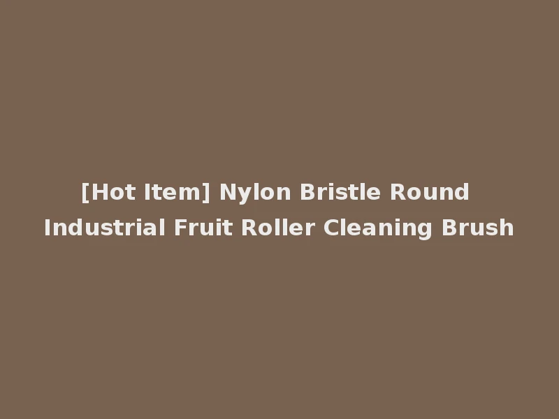 [Hot Item] Nylon Bristle Round Industrial Fruit Roller Cleaning Brush