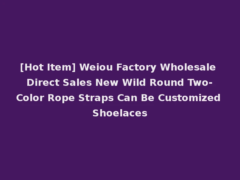 [Hot Item] Weiou Factory Wholesale Direct Sales New Wild Round Two-Color Rope Straps Can Be Customized Shoelaces