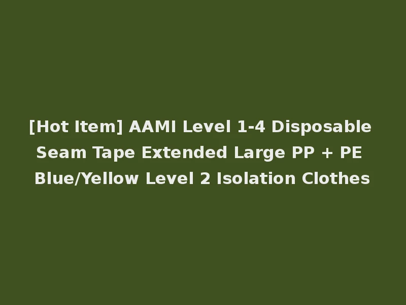 [Hot Item] AAMI Level 1-4 Disposable Seam Tape Extended Large PP + PE Blue/Yellow Level 2 Isolation Clothes
