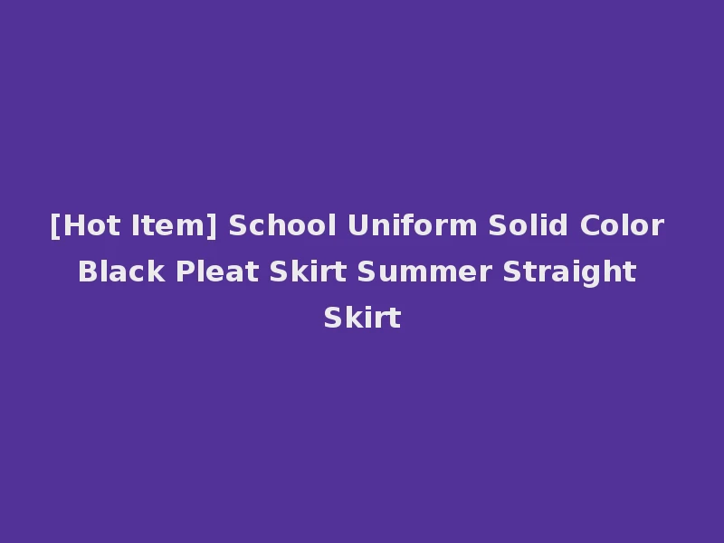 [Hot Item] School Uniform Solid Color Black Pleat Skirt Summer Straight Skirt