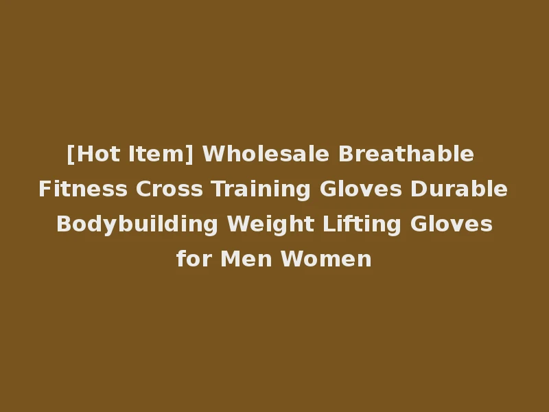 [Hot Item] Wholesale Breathable Fitness Cross Training Gloves Durable Bodybuilding Weight Lifting Gloves for Men Women