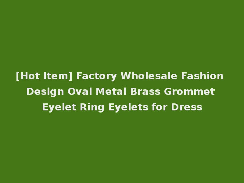 [Hot Item] Factory Wholesale Fashion Design Oval Metal Brass Grommet Eyelet Ring Eyelets for Dress