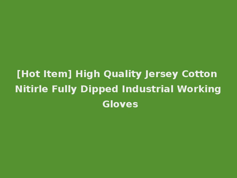 [Hot Item] High Quality Jersey Cotton Nitirle Fully Dipped Industrial Working Gloves