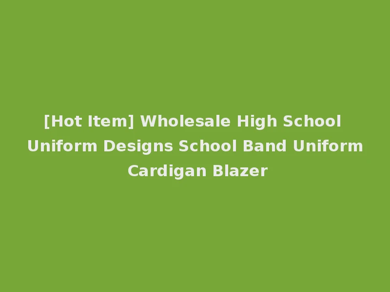 [Hot Item] Wholesale High School Uniform Designs School Band Uniform Cardigan Blazer