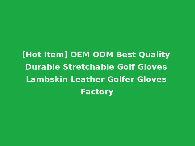 [Hot Item] OEM ODM Best Quality Durable Stretchable Golf Gloves Lambskin Leather Golfer Gloves Factory