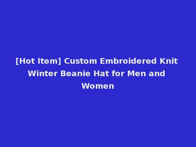 [Hot Item] Custom Embroidered Knit Winter Beanie Hat for Men and Women