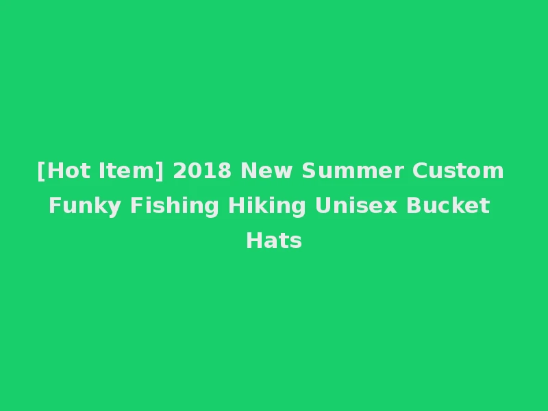 [Hot Item] 2018 New Summer Custom Funky Fishing Hiking Unisex Bucket Hats