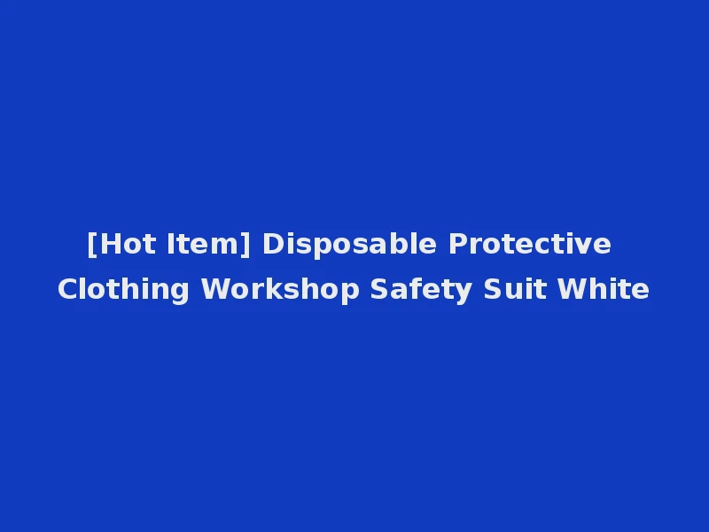 [Hot Item] Disposable Protective Clothing Workshop Safety Suit White