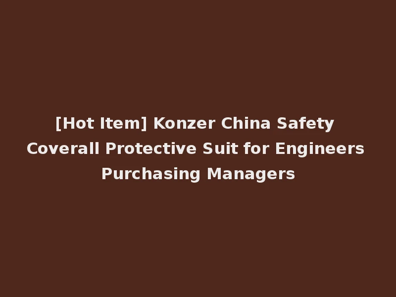 [Hot Item] Konzer China Safety Coverall Protective Suit for Engineers Purchasing Managers
