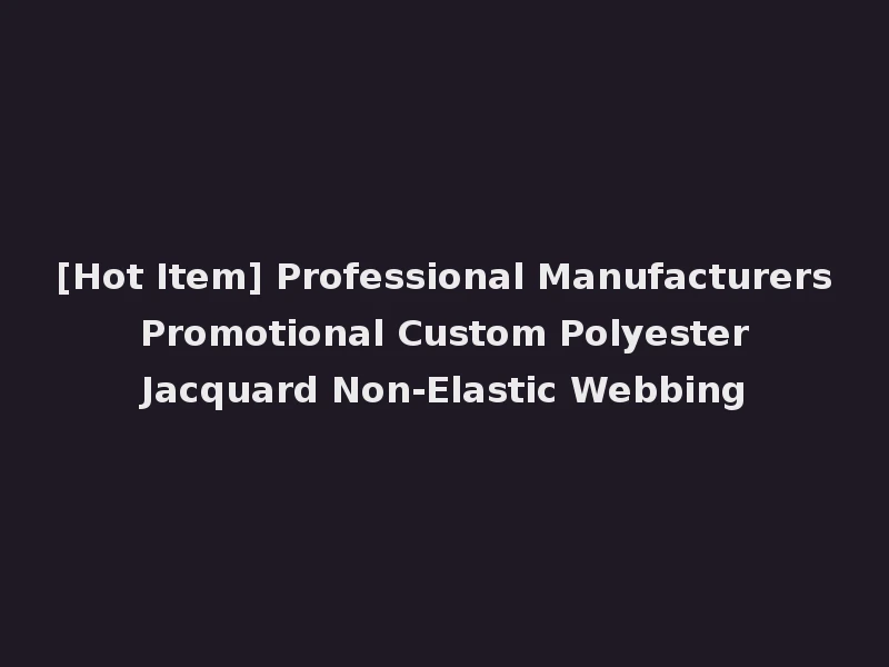 [Hot Item] Professional Manufacturers Promotional Custom Polyester Jacquard Non-Elastic Webbing