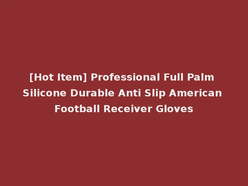[Hot Item] Professional Full Palm Silicone Durable Anti Slip American Football Receiver Gloves