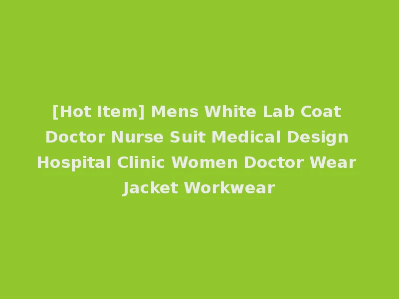 [Hot Item] Mens White Lab Coat Doctor Nurse Suit Medical Design Hospital Clinic Women Doctor Wear Jacket Workwear