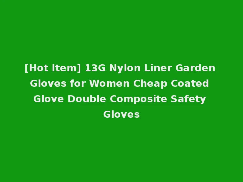 [Hot Item] 13G Nylon Liner Garden Gloves for Women Cheap Coated Glove Double Composite Safety Gloves