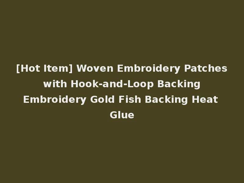 [Hot Item] Woven Embroidery Patches with Hook-and-Loop Backing Embroidery Gold Fish Backing Heat Glue