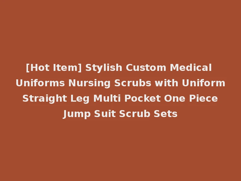 [Hot Item] Stylish Custom Medical Uniforms Nursing Scrubs with Uniform Straight Leg Multi Pocket One Piece Jump Suit Scrub Sets