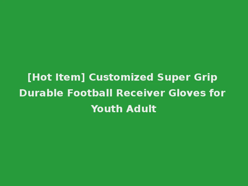 [Hot Item] Customized Super Grip Durable Football Receiver Gloves for Youth Adult