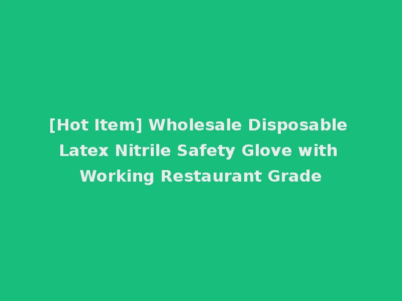 [Hot Item] Wholesale Disposable Latex Nitrile Safety Glove with Working Restaurant Grade
