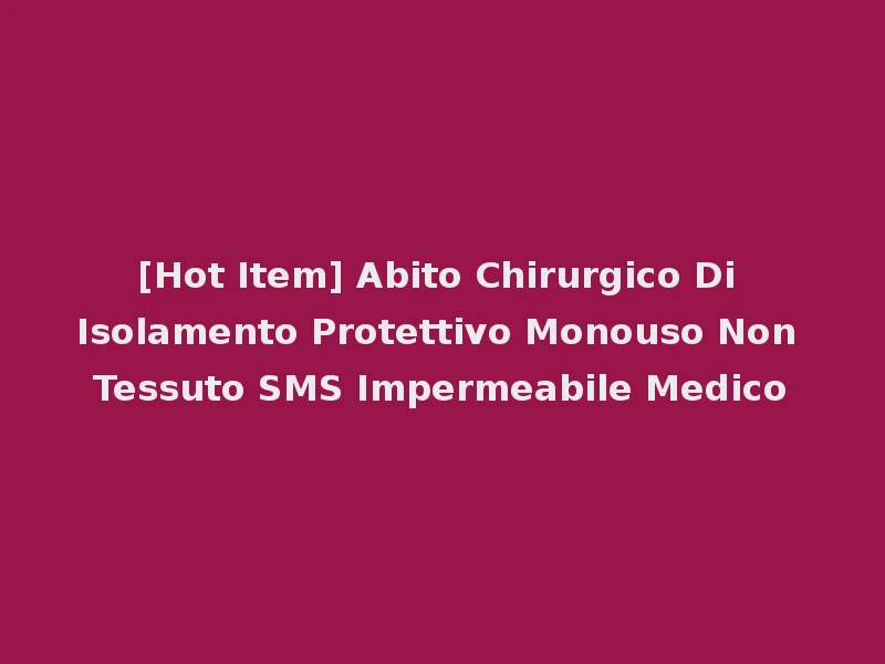 [Hot Item] Abito Chirurgico Di Isolamento Protettivo Monouso Non Tessuto SMS Impermeabile Medico