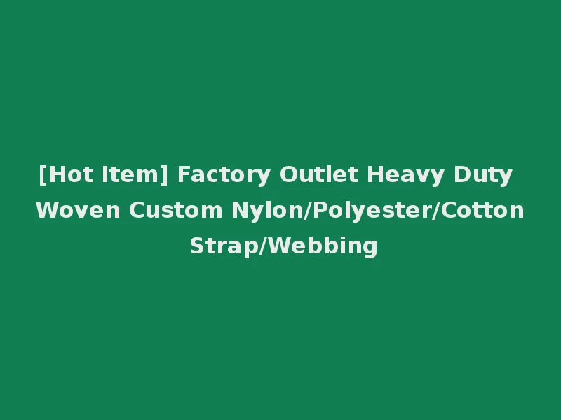 [Hot Item] Factory Outlet Heavy Duty Woven Custom Nylon/Polyester/Cotton Strap/Webbing