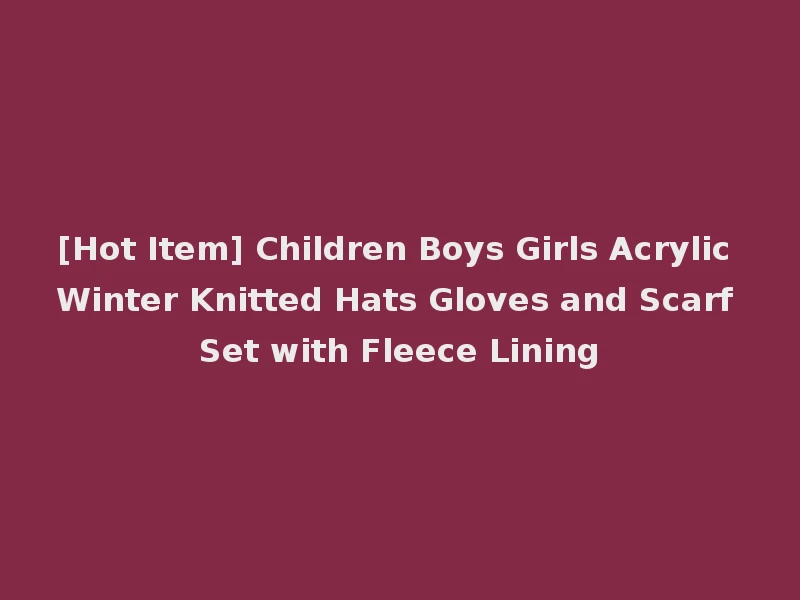 [Hot Item] Children Boys Girls Acrylic Winter Knitted Hats Gloves and Scarf Set with Fleece Lining