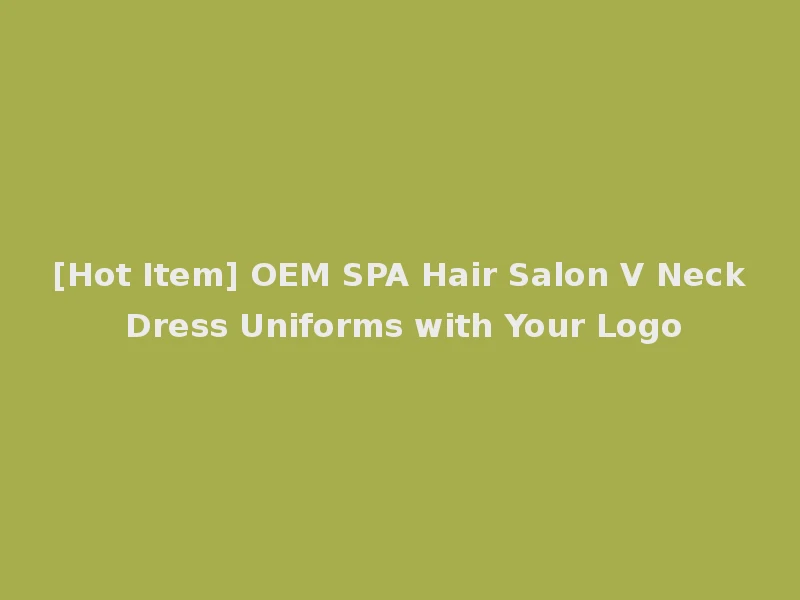 [Hot Item] OEM SPA Hair Salon V Neck Dress Uniforms with Your Logo