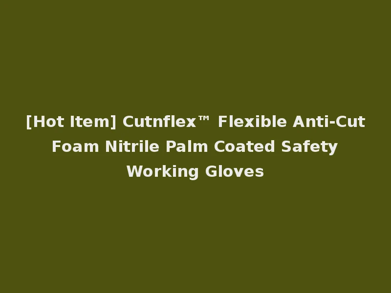 [Hot Item] Cutnflex™ Flexible Anti-Cut Foam Nitrile Palm Coated Safety Working Gloves