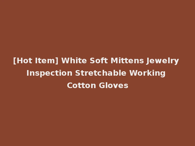 [Hot Item] White Soft Mittens Jewelry Inspection Stretchable Working Cotton Gloves