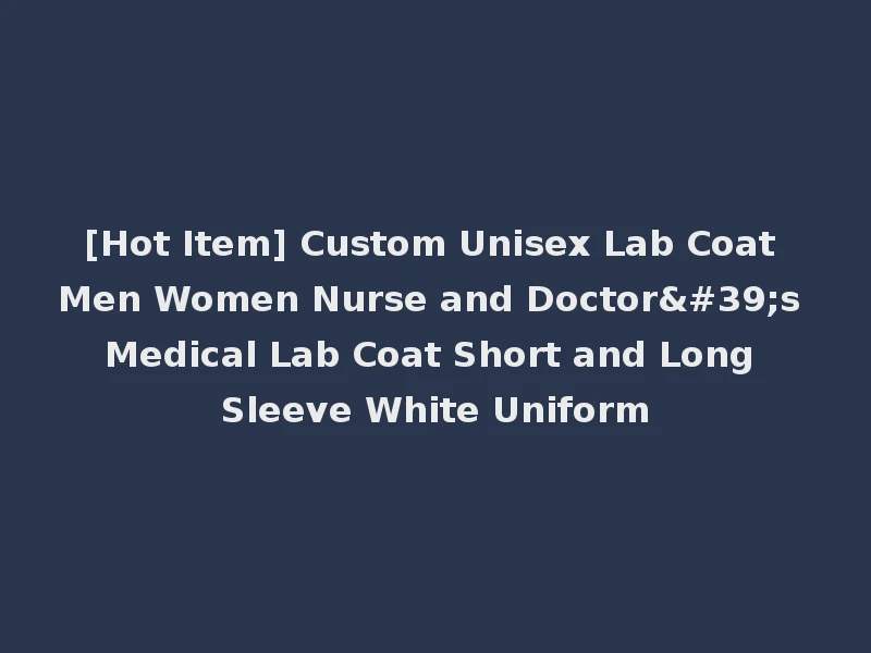 [Hot Item] Custom Unisex Lab Coat Men Women Nurse and Doctor's Medical Lab Coat Short and Long Sleeve White Uniform