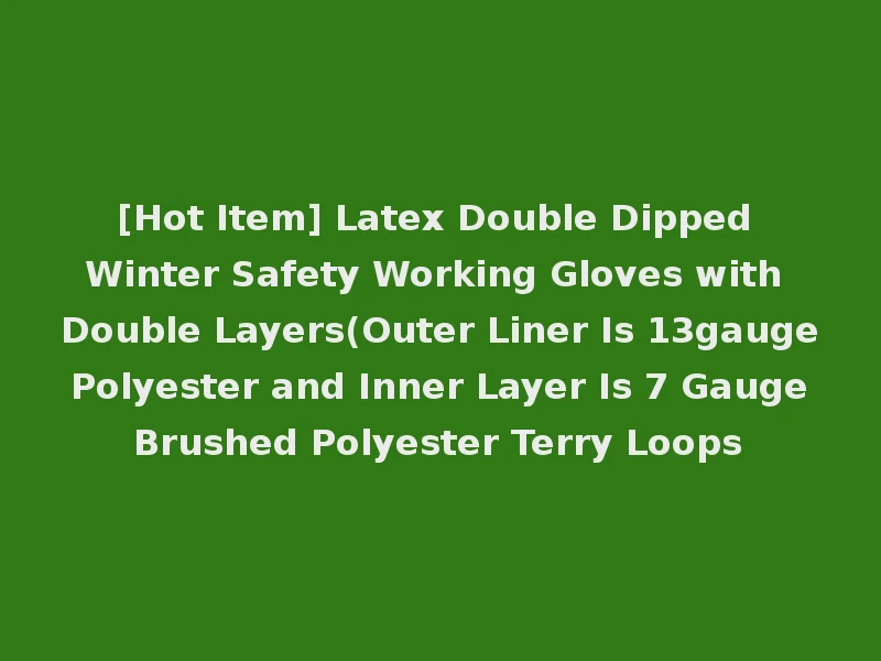 [Hot Item] Latex Double Dipped Winter Safety Working Gloves with Double Layers(Outer Liner Is 13gauge Polyester and Inner Layer Is 7 Gauge Brushed Polyester Terry Loops