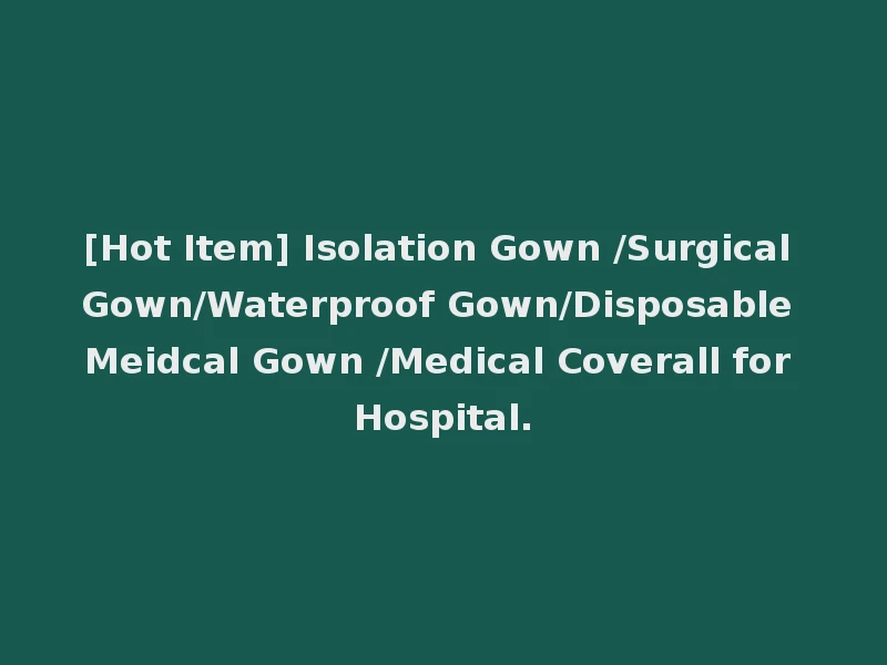 [Hot Item] Isolation Gown /Surgical Gown/Waterproof Gown/Disposable Meidcal Gown /Medical Coverall for Hospital.
