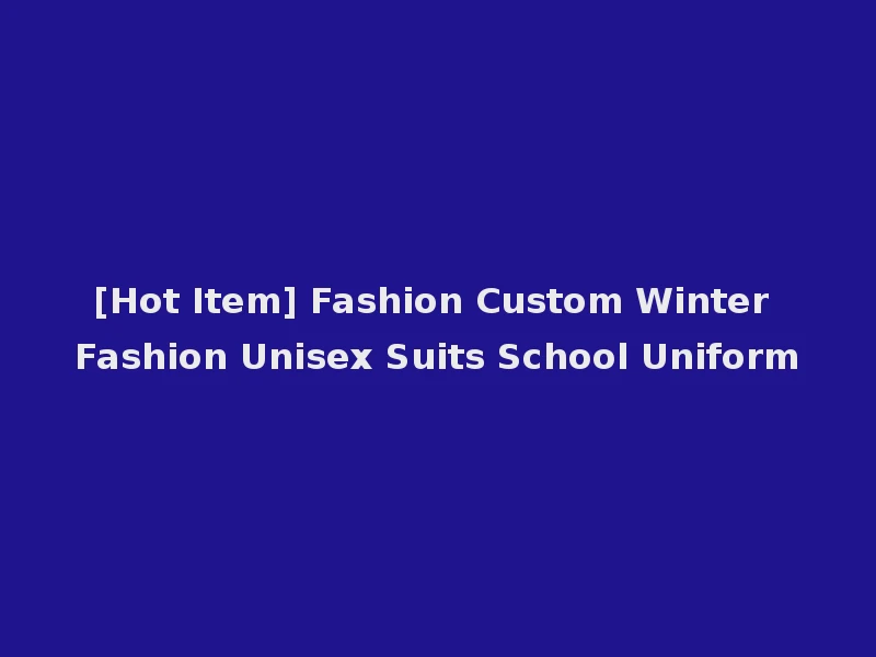 [Hot Item] Fashion Custom Winter Fashion Unisex Suits School Uniform