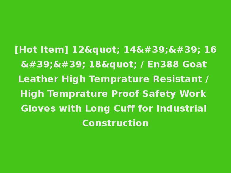 [Hot Item] 12" 14'' 16'' 18" / En388 Goat Leather High Temprature Resistant / High Temprature Proof Safety Work Gloves with Long Cuff for Industrial Construction
