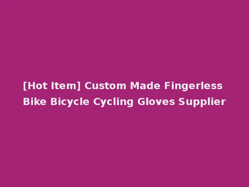 [Hot Item] Custom Made Fingerless Bike Bicycle Cycling Gloves Supplier