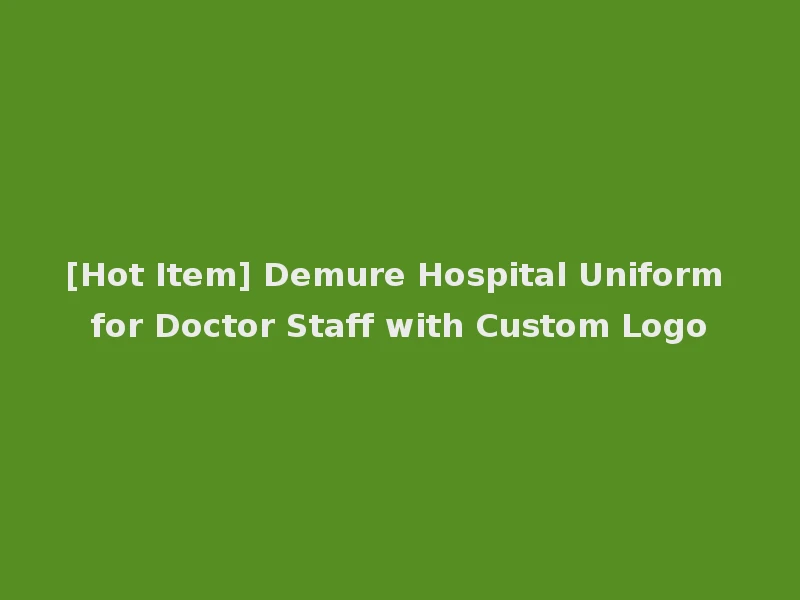 [Hot Item] Demure Hospital Uniform for Doctor Staff with Custom Logo