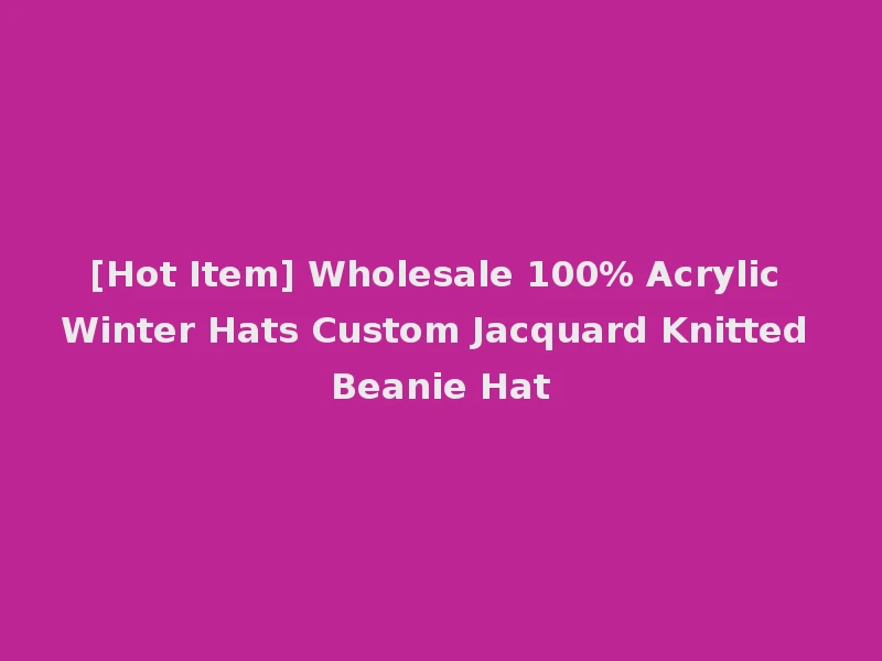 [Hot Item] Wholesale 100% Acrylic Winter Hats Custom Jacquard Knitted Beanie Hat