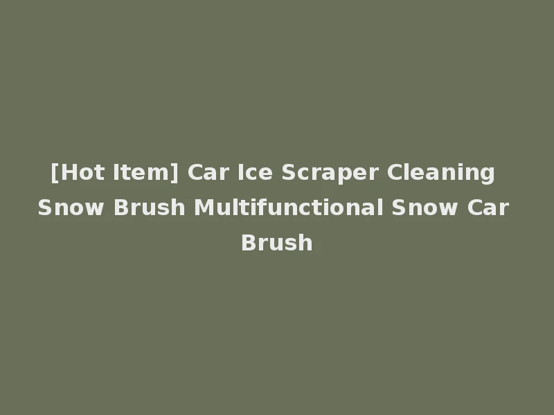 [Hot Item] Car Ice Scraper Cleaning Snow Brush Multifunctional Snow Car Brush