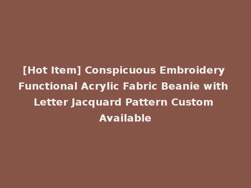[Hot Item] Conspicuous Embroidery Functional Acrylic Fabric Beanie with Letter Jacquard Pattern Custom Available