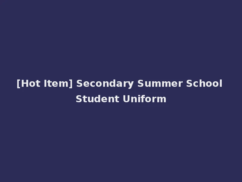 [Hot Item] Secondary Summer School Student Uniform