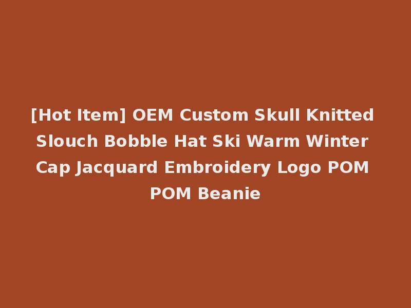 [Hot Item] OEM Custom Skull Knitted Slouch Bobble Hat Ski Warm Winter Cap Jacquard Embroidery Logo POM POM Beanie