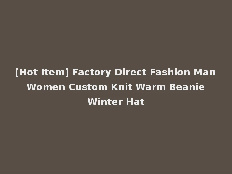 [Hot Item] Factory Direct Fashion Man Women Custom Knit Warm Beanie Winter Hat
