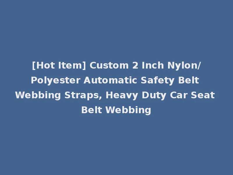 [Hot Item] Custom 2 Inch Nylon/Polyester Automatic Safety Belt Webbing Straps, Heavy Duty Car Seat Belt Webbing