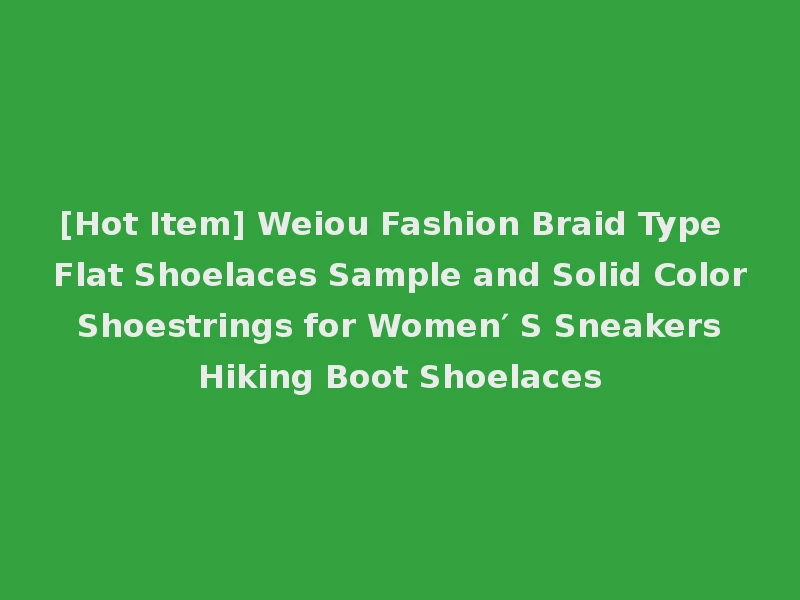 [Hot Item] Weiou Fashion Braid Type Flat Shoelaces Sample and Solid Color Shoestrings for Women′ S Sneakers Hiking Boot Shoelaces